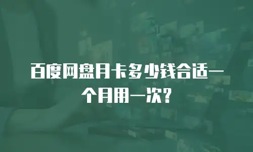 百度网盘月卡多少钱合适一个月用一次？
