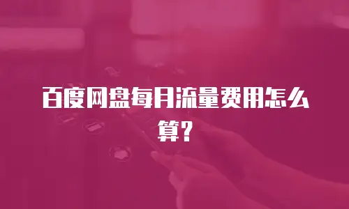 百度网盘每月流量费用怎么算？