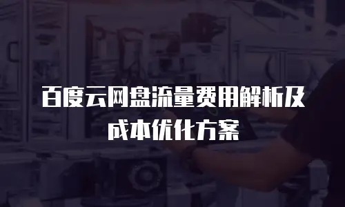 百度云网盘流量费用解析及成本优化方案