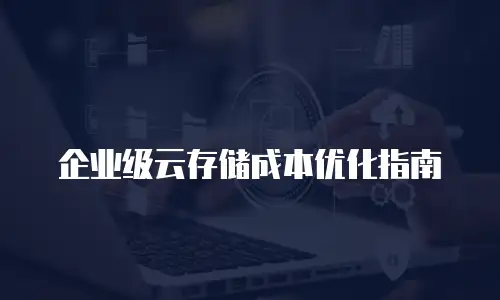 企业级云存储成本优化指南