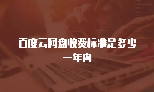 百度云网盘收费标准是多少一年内