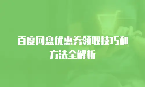 百度网盘优惠券领取技巧和方法全解析