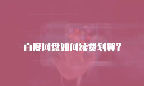 百度网盘如何续费划算？