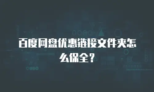 百度网盘优惠链接文件夹怎么保全？