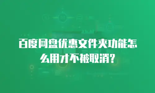 百度网盘优惠文件夹功能怎么用才不被取消？