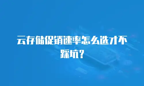 云存储促销速率怎么选才不踩坑？