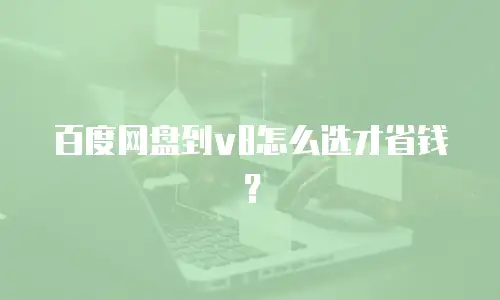 百度网盘到v8怎么选才省钱？