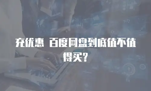 充优惠 百度网盘到底值不值得买？