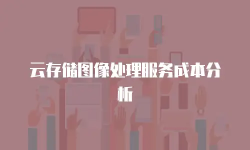 云存储图像处理服务成本分析