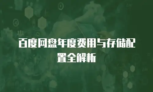 百度网盘年度费用与存储配置全解析