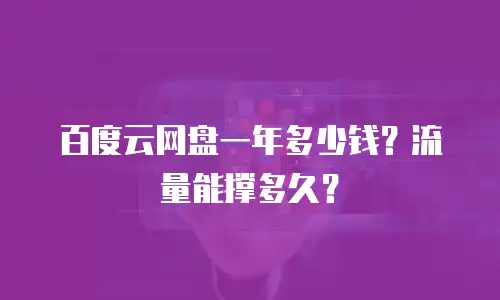 百度云网盘一年多少钱？流量能撑多久？
