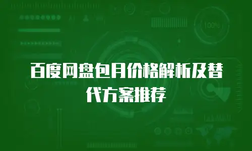 百度网盘包月价格解析及替代方案推荐