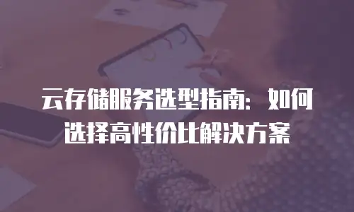 云存储服务选型指南：如何选择高性价比解决方案
