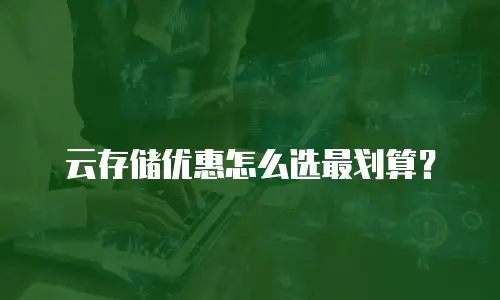 云存储优惠怎么选最划算？