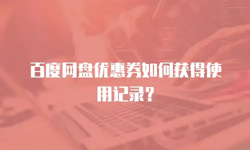 百度网盘优惠券如何获得使用记录？