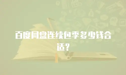 百度网盘连续包季多少钱合适？