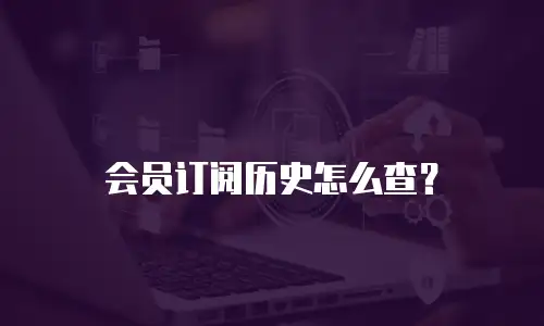 会员订阅历史怎么查？