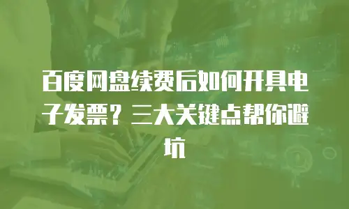 百度网盘续费后如何开具电子发票？三大关键点帮你避坑