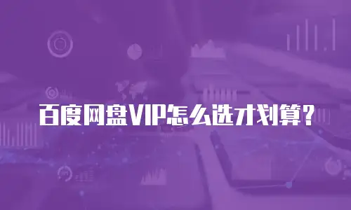 百度网盘VIP怎么选才划算？
