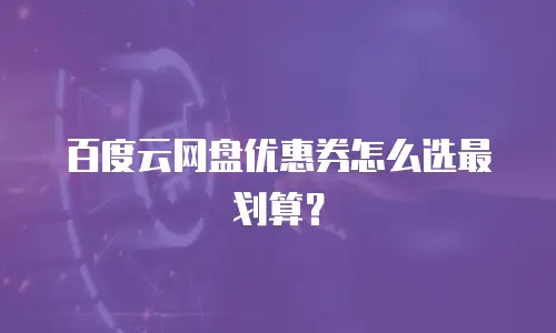 百度云网盘优惠券怎么选最划算？