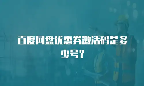 百度网盘优惠券激活码是多少号？