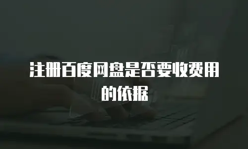 注册百度网盘是否要收费用的依据