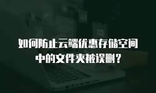 如何防止云端优惠存储空间中的文件夹被误删？