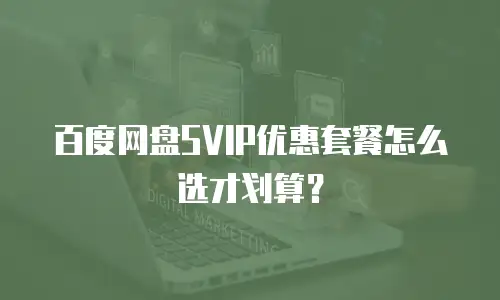 百度网盘SVIP优惠套餐怎么选才划算？