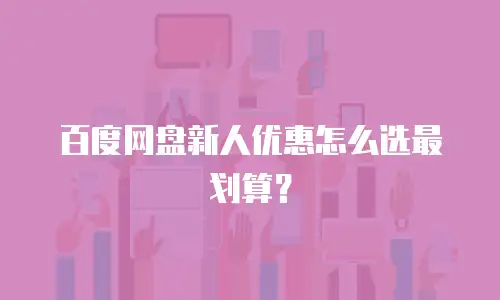 百度网盘新人优惠怎么选最划算？