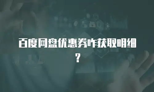 百度网盘优惠券咋获取明细？
