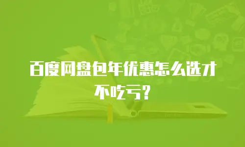 百度网盘包年优惠怎么选才不吃亏？