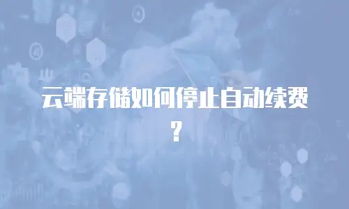 云端存储如何停止自动续费？