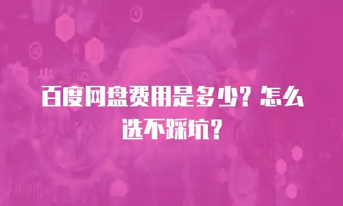 百度网盘费用是多少？怎么选不踩坑？