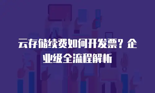云存储续费如何开发票？企业级全流程解析