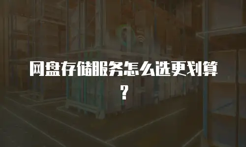 网盘存储服务怎么选更划算？