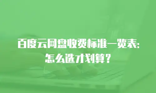 百度云网盘收费标准一览表：怎么选才划算？
