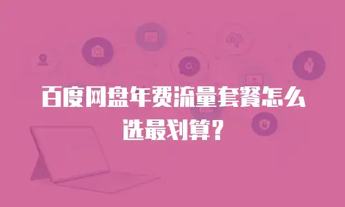 百度网盘年费流量套餐怎么选最划算？