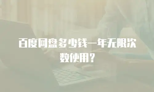 百度网盘多少钱一年无限次数使用？