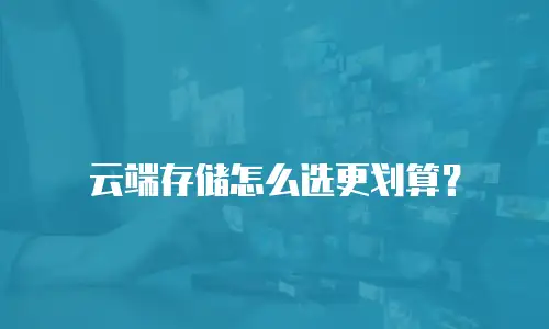 云端存储怎么选更划算？