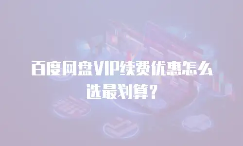 百度网盘VIP续费优惠怎么选最划算？