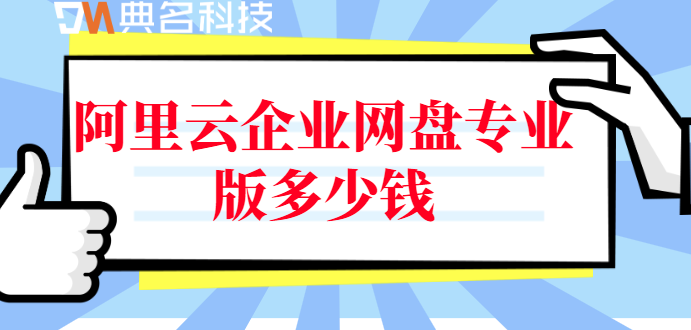 阿里云的企业网盘:阿里云企业网盘专业版多少钱