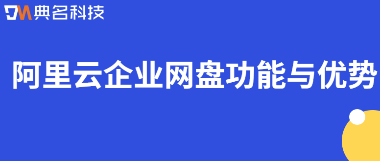 企业网盘选择阿里云盘:阿里云企业网盘功能与优势