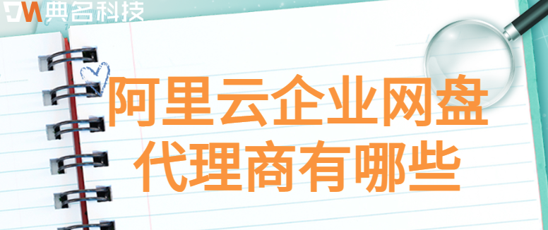 阿里云企业网盘代理价格:阿里云企业网盘代理商有哪些