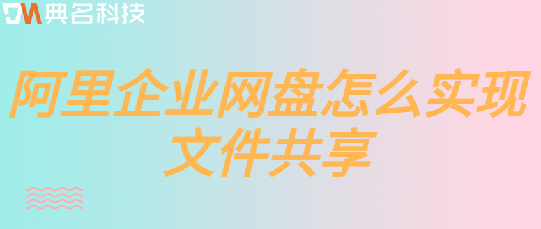 阿里云企业网盘共享权限:阿里企业网盘怎么实现文件共享