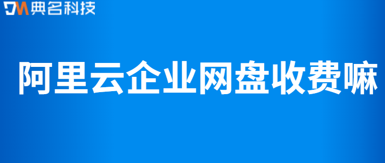 阿里云企业网盘收费嘛