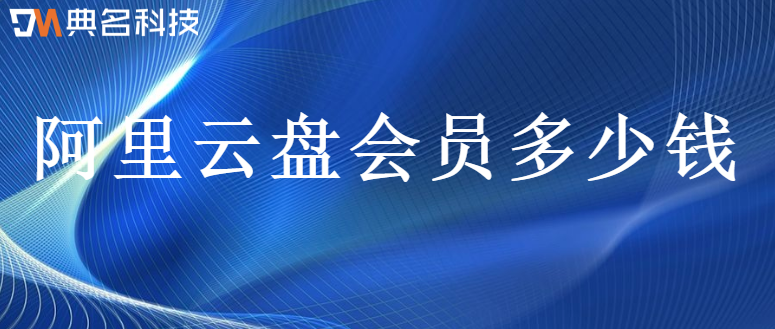 阿里云盘收费:阿里云盘会员多少钱
