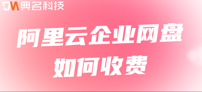 企业云盘价格：阿里云企业网盘如何收费