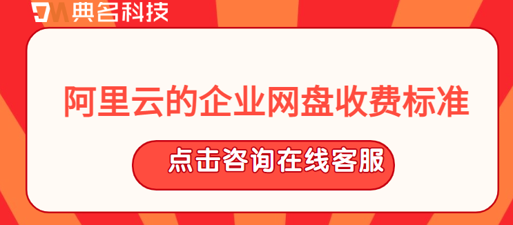 阿里云的企业网盘收费标准:阿里云企业网盘怎么购买