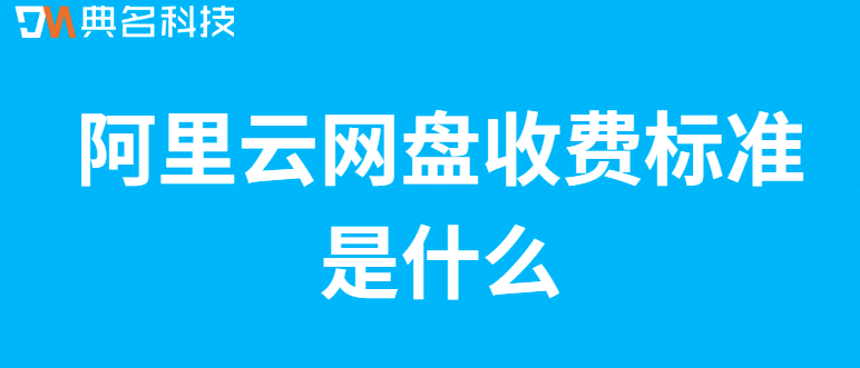 阿里云网盘价格:阿里云网盘收费标准是什么