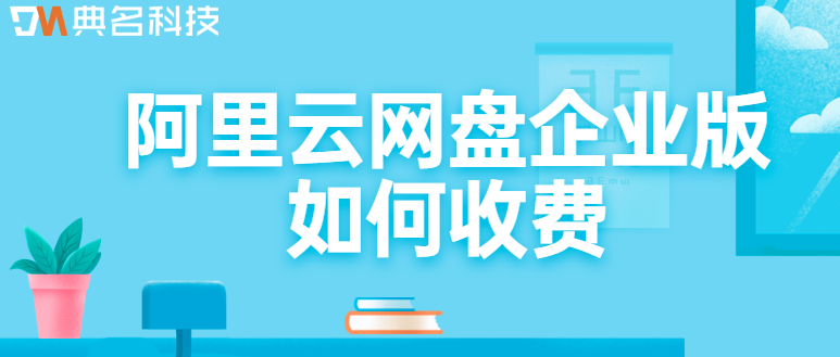 企业网盘免费:阿里云网盘企业版如何收费